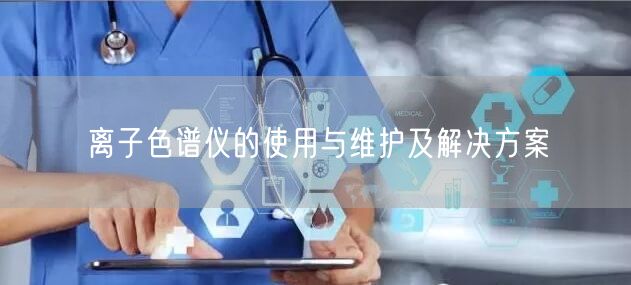离子色谱仪的使用与维护及解决方案(图1) 离子色谱仪的使用与维护及解决方案(图1)