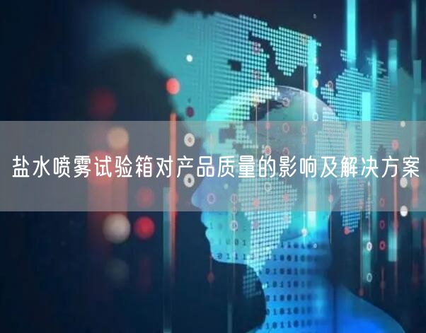 盐水喷雾试验箱对产品质量的影响及解决方案(图1)