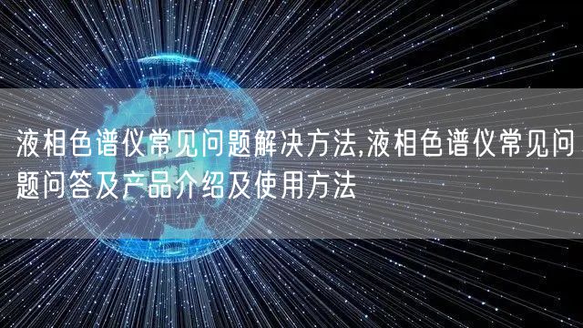 液相色谱仪常见问题解决方法,液相色谱仪常见问题问答及产品介绍及使用方法(图1)