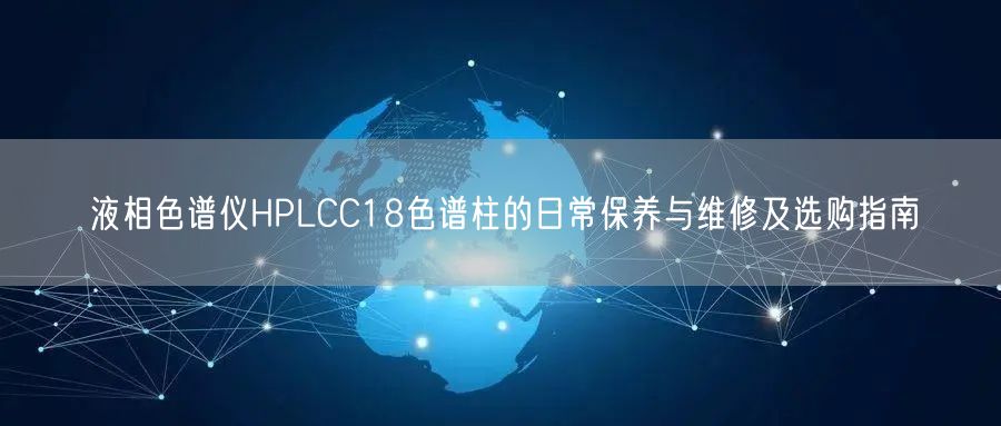 液相色谱仪HPLCC18色谱柱的日常保养与维修及选购指南(图1) 液相色谱仪HPLCC18色谱柱的日常保养与维修及选购指南(图1)