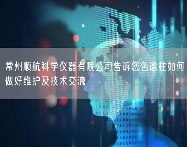 常州顺航科学仪器有限公司告诉您色谱柱如何做好维护及技术交流(图1)