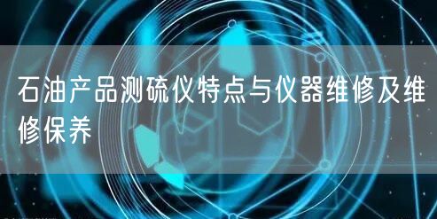 石油产品测硫仪特点与仪器维修及维修保养(图1) 石油产品测硫仪特点与仪器维修及维修保养(图1)