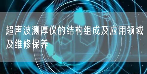 超声波测厚仪的结构组成及应用领域及维修保养(图1)