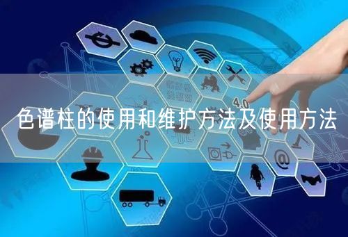 色谱柱的使用和维护方法及使用方法(图1) 色谱柱的使用和维护方法及使用方法(图1)