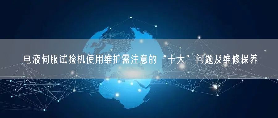 电液伺服试验机使用维护需注意的“十大”问题及维修保养(图1) 电液伺服试验机使用维护需注意的“十大”问题及维修保养(图1)