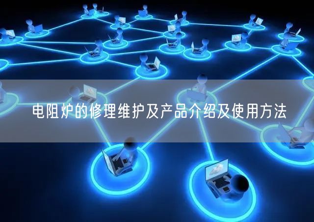 电阻炉的修理维护及产品介绍及使用方法(图1) 电阻炉的修理维护及产品介绍及使用方法(图1)