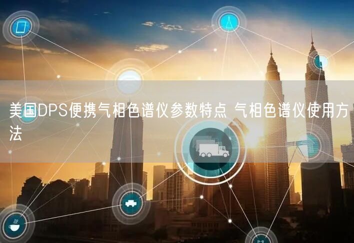 美国DPS便携气相色谱仪参数特点 气相色谱仪使用方法(图1)