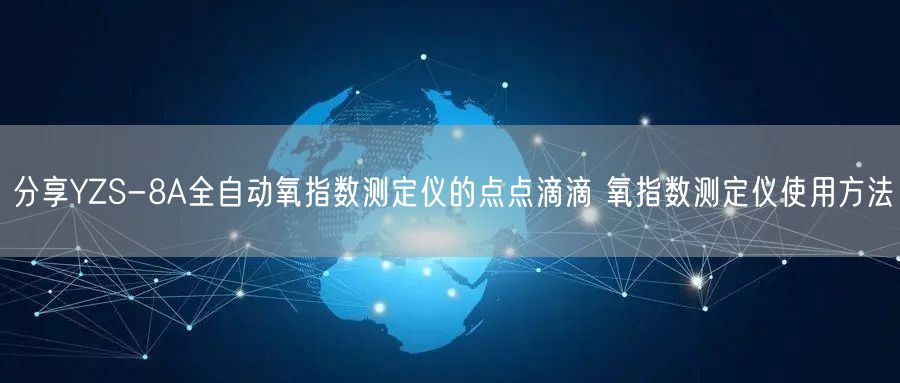 分享YZS-8A全自动氧指数测定仪的点点滴滴 氧指数测定仪使用方法(图1)