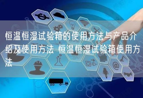 恒温恒湿试验箱的使用方法与产品介绍及使用方法 恒温恒湿试验箱使用方法(图1) 恒温恒湿试验箱的使用方法与产品介绍及使用方法 恒温恒湿试验箱使用方法(图1)