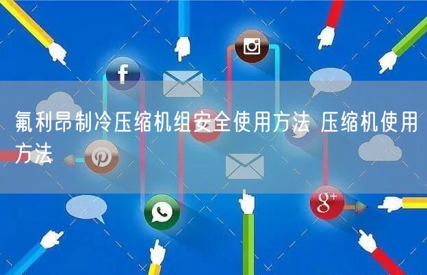 氟利昂制冷压缩机组**使用方法 压缩机使用方法(图1)