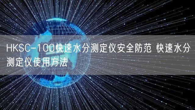 HKSC-100快速水分测定仪**防范 快速水分测定仪使用方法(图1)