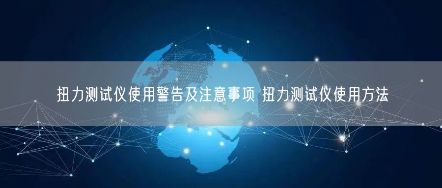 扭力测试仪使用警告及注意事项 扭力测试仪使用方法(图1)