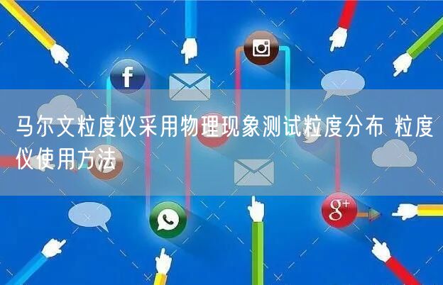 马尔文粒度仪采用物理现象测试粒度分布 粒度仪使用方法(图1) 马尔文粒度仪采用物理现象测试粒度分布 粒度仪使用方法(图1)