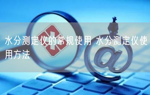 水分测定仪的常规使用 水分测定仪使用方法(图1)