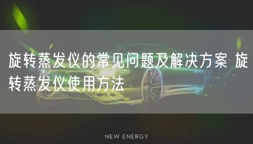 旋转蒸发仪的常见问题及解决方案 旋转蒸发仪使用方法(图1)