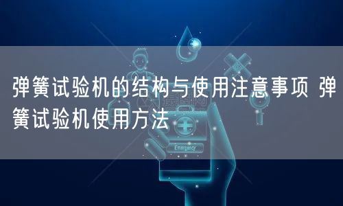 弹簧试验机的结构与使用注意事项 弹簧试验机使用方法(图1)