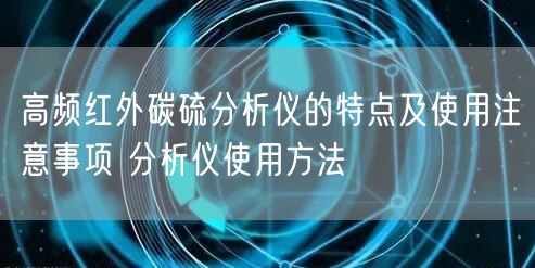 高频红外碳硫分析仪的特点及使用注意事项 分析仪使用方法(图1) 高频红外碳硫分析仪的特点及使用注意事项 分析仪使用方法(图1)