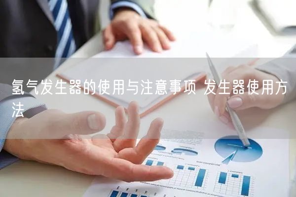 氢气发生器的使用与注意事项 发生器使用方法(图1) 氢气发生器的使用与注意事项 发生器使用方法(图1)