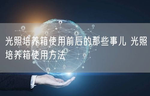 光照培养箱使用前后的那些事儿 光照培养箱使用方法(图1)