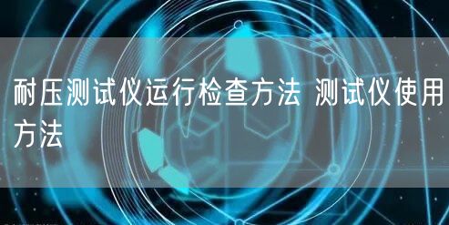 耐压测试仪运行检查方法 测试仪使用方法(图1) 耐压测试仪运行检查方法 测试仪使用方法(图1)
