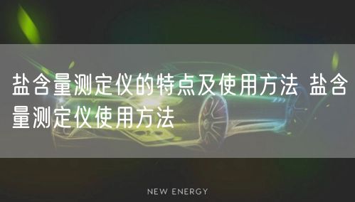 盐含量测定仪的特点及使用方法 盐含量测定仪使用方法(图1)