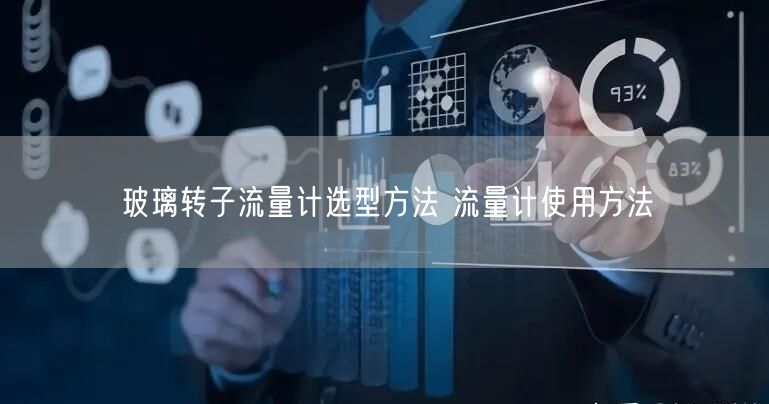 玻璃转子流量计选型方法 流量计使用方法(图1) 玻璃转子流量计选型方法 流量计使用方法(图1)