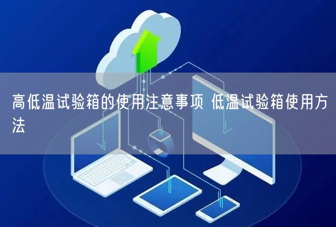 高低温试验箱的使用注意事项 低温试验箱使用方法(图1) 高低温试验箱的使用注意事项 低温试验箱使用方法(图1)
