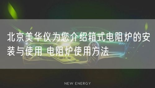 北京美华仪为您介绍箱式电阻炉的安装与使用 电阻炉使用方法(图1) 北京美华仪为您介绍箱式电阻炉的安装与使用 电阻炉使用方法(图1)