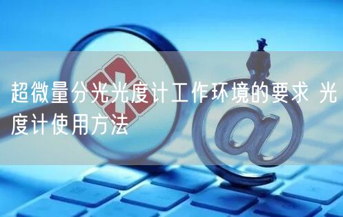 超微量分光光度计工作环境的要求 光度计使用方法(图1) 超微量分光光度计工作环境的要求 光度计使用方法(图1)