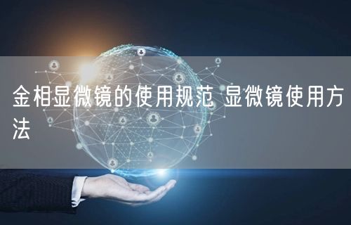 金相显微镜的使用规范 显微镜使用方法(图1)