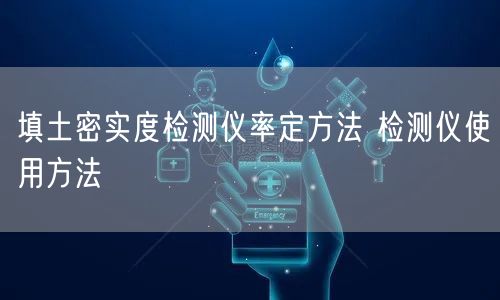 填土密实度检测仪率定方法 检测仪使用方法(图1)
