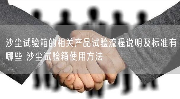 沙尘试验箱的相关产品试验流程说明及标准有哪些 沙尘试验箱使用方法(图1)