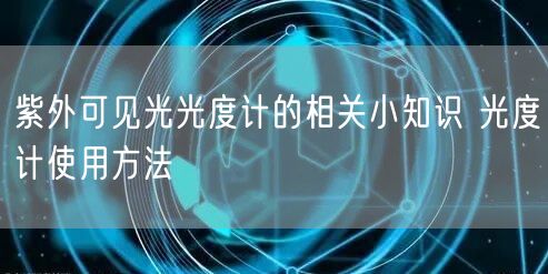 紫外可见光光度计的相关小知识 光度计使用方法(图1) 紫外可见光光度计的相关小知识 光度计使用方法(图1)