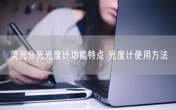 荧光分光光度计功能特点 光度计使用方法(图1)