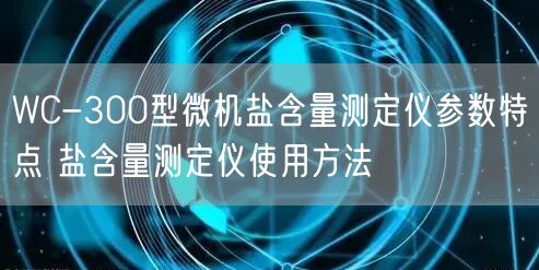 WC-300型微机盐含量测定仪参数特点 盐含量测定仪使用方法(图1)