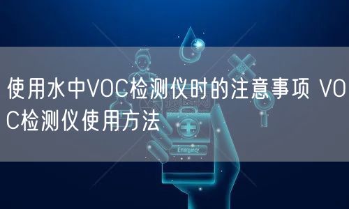使用水中VOC检测仪时的注意事项 VOC检测仪使用方法(图1) 使用水中VOC检测仪时的注意事项 VOC检测仪使用方法(图1)
