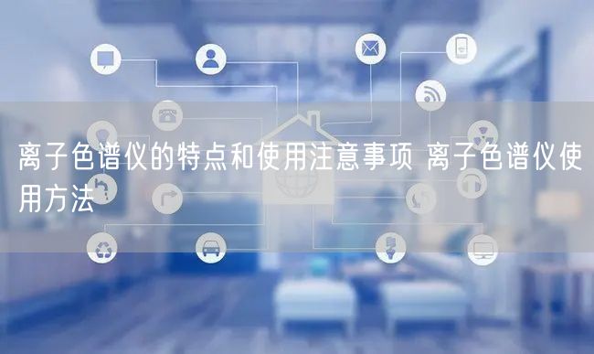 离子色谱仪的特点和使用注意事项 离子色谱仪使用方法(图1)