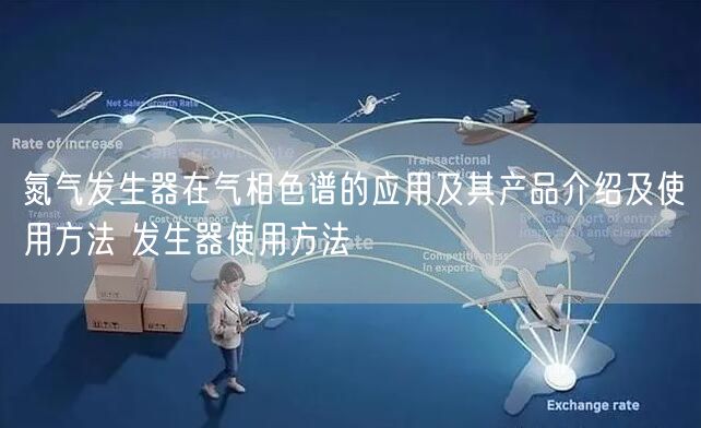 氮气发生器在气相色谱的应用及其产品介绍及使用方法 发生器使用方法(图1)