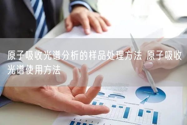 原子吸收光谱分析的样品处理方法 原子吸收光谱使用方法(图1)