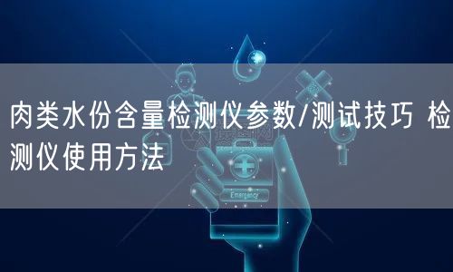 肉类水份含量检测仪参数/测试技巧 检测仪使用方法(图1)
