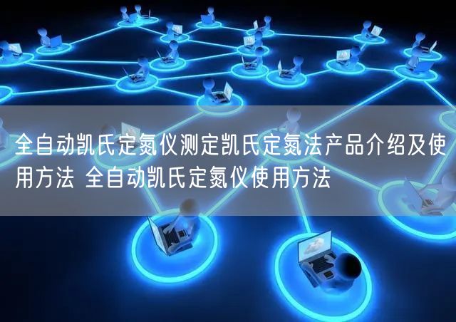 全自动凯氏定氮仪测定凯氏定氮法产品介绍及使用方法 全自动凯氏定氮仪使用方法(图1)