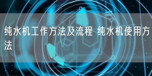 纯水机工作方法及流程 纯水机使用方法(图1)