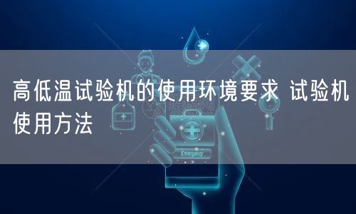 高低温试验机的使用环境要求 试验机使用方法(图1)