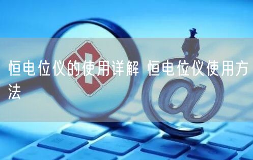 恒电位仪的使用详解 恒电位仪使用方法(图1)