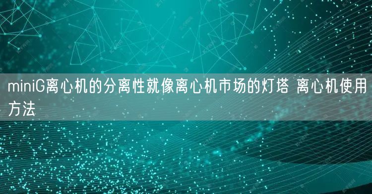 miniG离心机的分离性就像离心机市场的灯塔 离心机使用方法(图1)