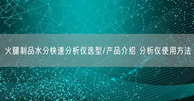 火腿制品水分快速分析仪选型/产品介绍 分析仪使用方法(图1)