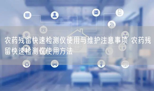 农药残留快速检测仪使用与维护注意事项 农药残留快速检测仪使用方法(图1) 农药残留快速检测仪使用与维护注意事项 农药残留快速检测仪使用方法(图1)