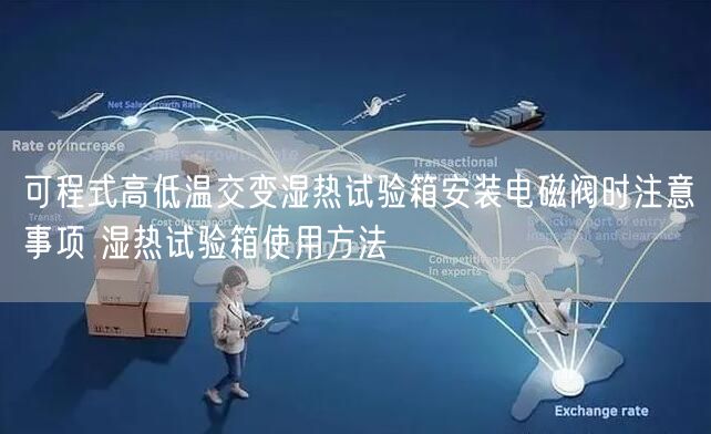 可程式高低温交变湿热试验箱安装电磁阀时注意事项 湿热试验箱使用方法(图1)
