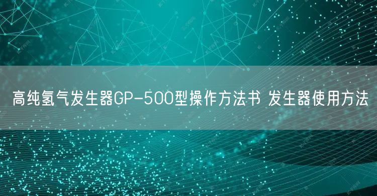 高纯氢气发生器GP-500型操作方法书 发生器使用方法(图1)