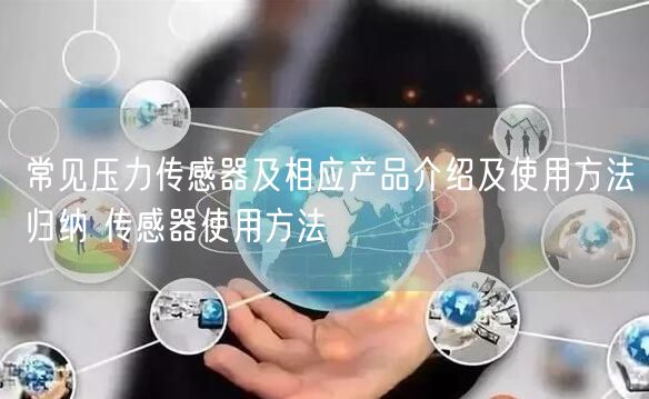 常见压力传感器及相应产品介绍及使用方法归纳 传感器使用方法(图1) 常见压力传感器及相应产品介绍及使用方法归纳 传感器使用方法(图1)